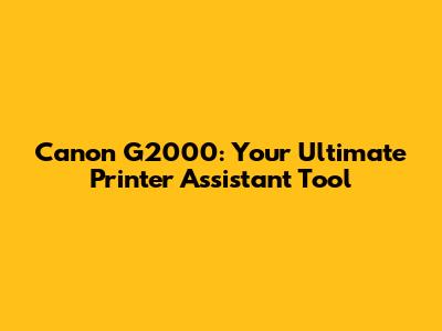 Canon G2000: Your Ultimate Printer Assistant Tool