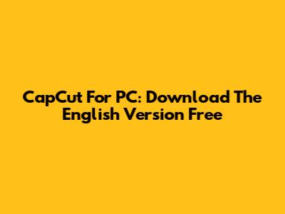 CapCut For PC: Download The English Version Free