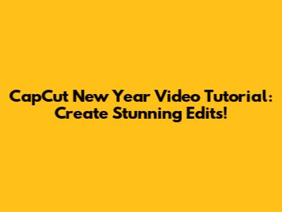 CapCut New Year Video Tutorial: Create Stunning Edits!