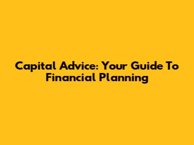 Capital Advice: Your Guide To Financial Planning