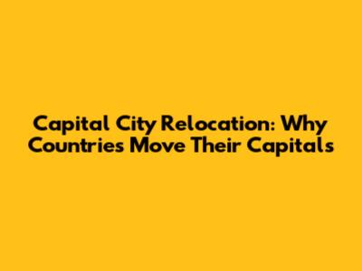 Capital City Relocation: Why Countries Move Their Capitals