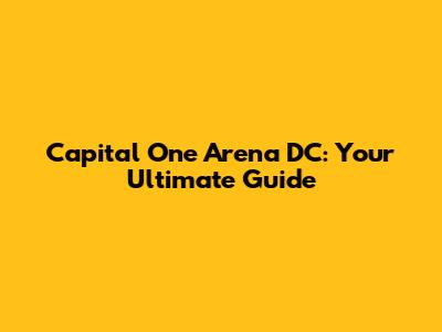 Capital One Arena DC: Your Ultimate Guide