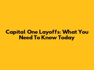 Capital One Layoffs: What You Need To Know Today