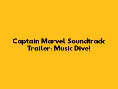Captain Marvel Soundtrack Trailer: Music Dive!
