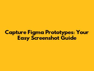 Capture Figma Prototypes: Your Easy Screenshot Guide