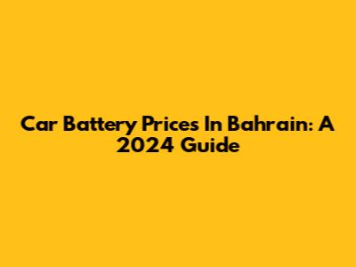 Car Battery Prices In Bahrain: A 2024 Guide