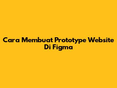Cara Membuat Prototype Website Di Figma