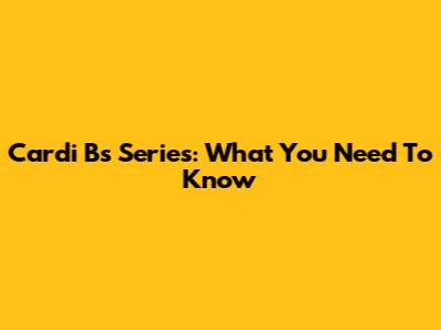 Cardi B's Series: What You Need To Know