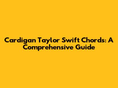Cardigan Taylor Swift Chords: A Comprehensive Guide