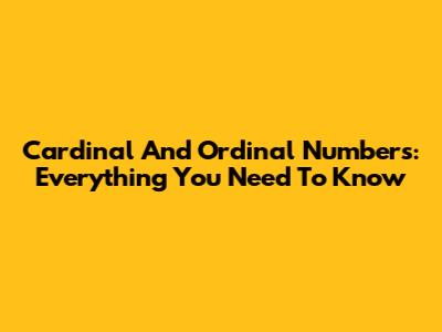 Cardinal And Ordinal Numbers: Everything You Need To Know