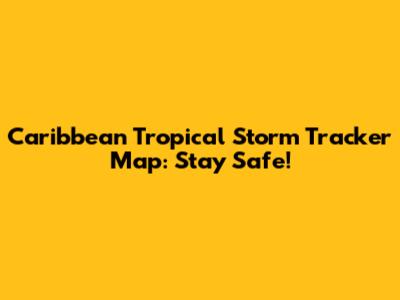Caribbean Tropical Storm Tracker Map: Stay Safe!