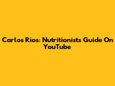 Carlos Rios: Nutritionist's Guide On YouTube