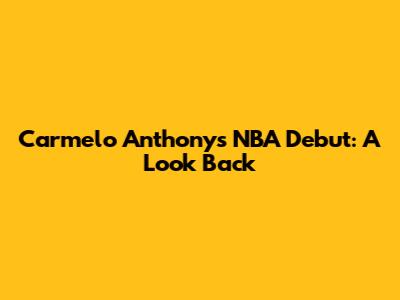 Carmelo Anthony's NBA Debut: A Look Back
