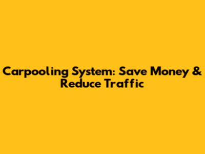 Carpooling System: Save Money & Reduce Traffic