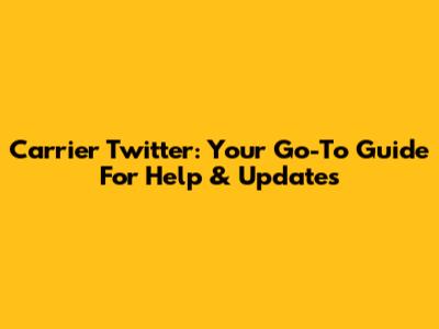 Carrier Twitter: Your Go-To Guide For Help & Updates