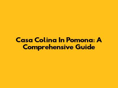 Casa Colina In Pomona: A Comprehensive Guide