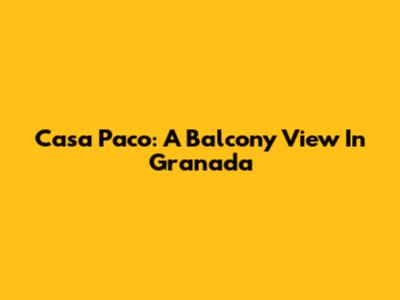 Casa Paco: A Balcony View In Granada