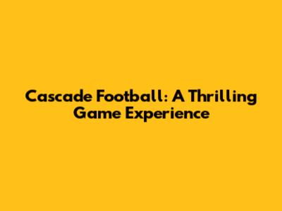Cascade Football: A Thrilling Game Experience