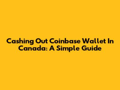 Cashing Out Coinbase Wallet In Canada: A Simple Guide
