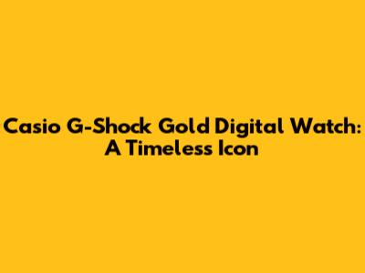 Casio G-Shock Gold Digital Watch: A Timeless Icon