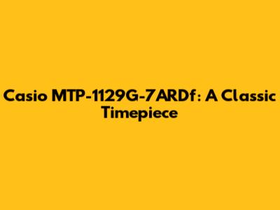 Casio MTP-1129G-7ARDf: A Classic Timepiece