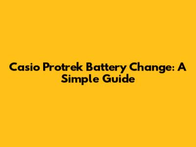 Casio Protrek Battery Change: A Simple Guide