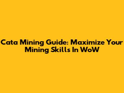 Cata Mining Guide: Maximize Your Mining Skills In WoW
