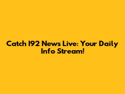 Catch I92 News Live: Your Daily Info Stream!