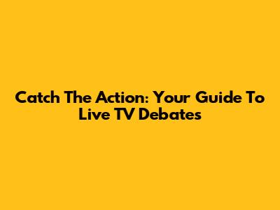 Catch The Action: Your Guide To Live TV Debates