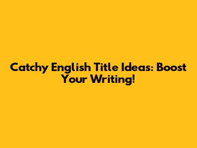Catchy English Title Ideas: Boost Your Writing!