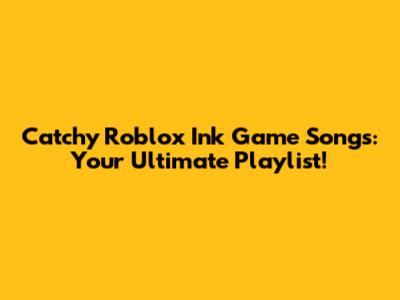 Catchy Roblox Ink Game Songs: Your Ultimate Playlist!