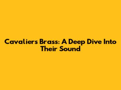 Cavaliers Brass: A Deep Dive Into Their Sound
