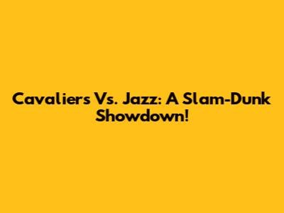 Cavaliers Vs. Jazz: A Slam-Dunk Showdown!