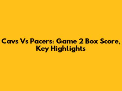 Cavs Vs Pacers: Game 2 Box Score, Key Highlights