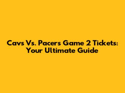 Cavs Vs. Pacers Game 2 Tickets: Your Ultimate Guide