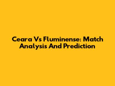 Ceara Vs Fluminense: Match Analysis And Prediction