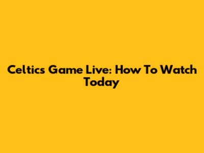 Celtics Game Live: How To Watch Today