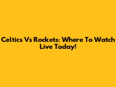 Celtics Vs Rockets: Where To Watch Live Today!