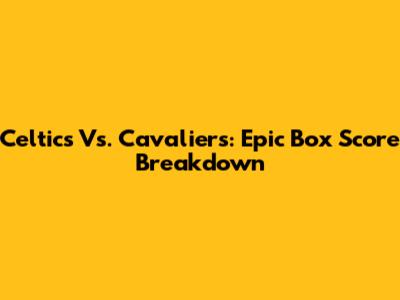 Celtics Vs. Cavaliers: Epic Box Score Breakdown