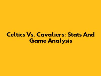 Celtics Vs. Cavaliers: Stats And Game Analysis