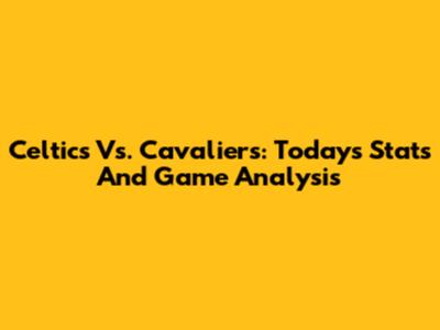 Celtics Vs. Cavaliers: Today's Stats And Game Analysis