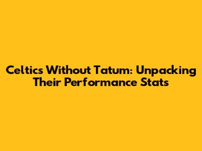 Celtics Without Tatum: Unpacking Their Performance Stats
