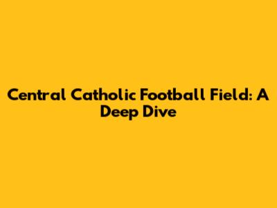 Central Catholic Football Field: A Deep Dive