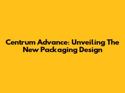 Centrum Advance: Unveiling The New Packaging Design