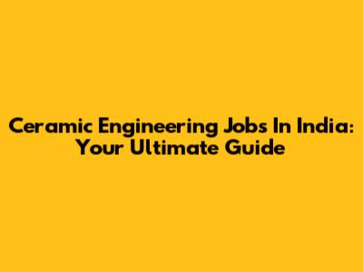 Ceramic Engineering Jobs In India: Your Ultimate Guide
