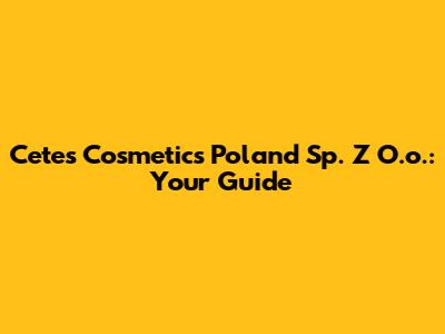 Cetes Cosmetics Poland Sp. Z O.o.: Your Guide