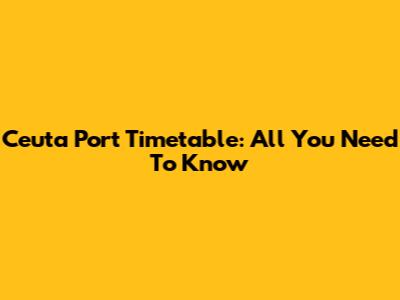 Ceuta Port Timetable: All You Need To Know