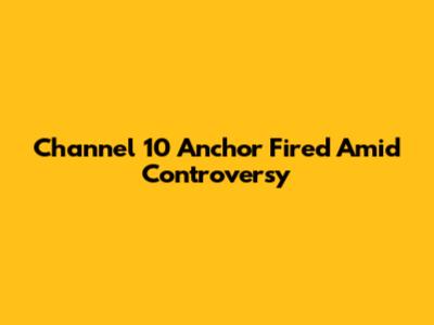 Channel 10 Anchor Fired Amid Controversy