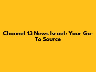 Channel 13 News Israel: Your Go-To Source