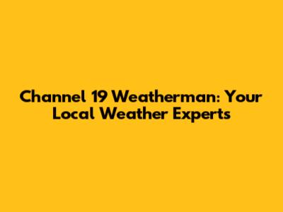 Channel 19 Weatherman: Your Local Weather Experts